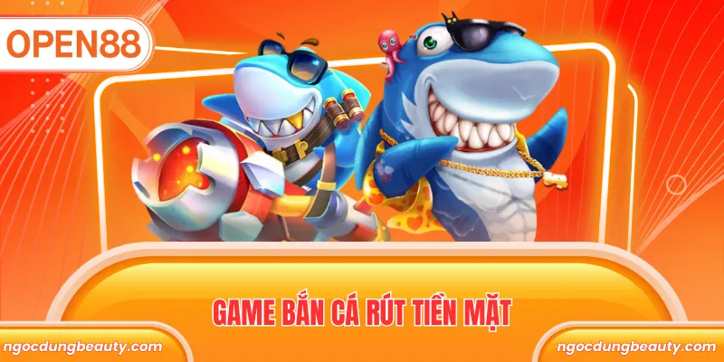Game bắn cá rút tiền mặt