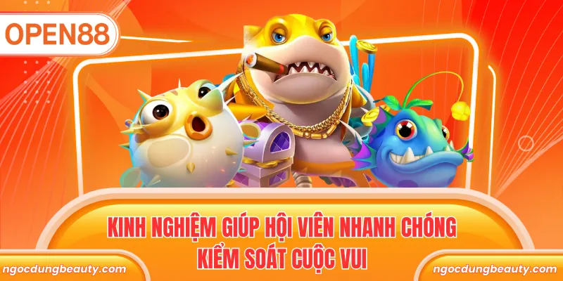 Kinh nghiệm giúp hội viên nhanh chóng kiểm soát cuộc vui