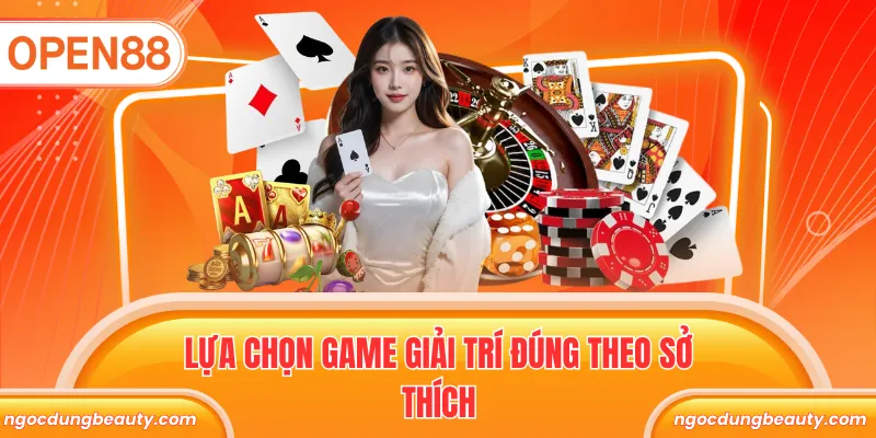 Lựa chọn game giải trí đúng theo sở thích